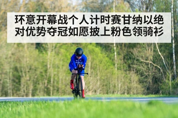 环意开幕战个人计时赛甘纳以绝对优势夺冠如愿披上粉色领骑衫