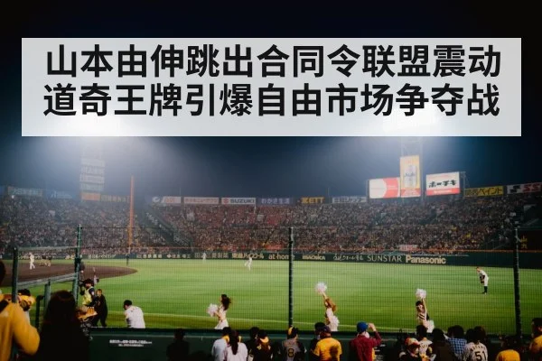 山本由伸跳出合同令联盟震动 道奇王牌引爆自由市场争夺战