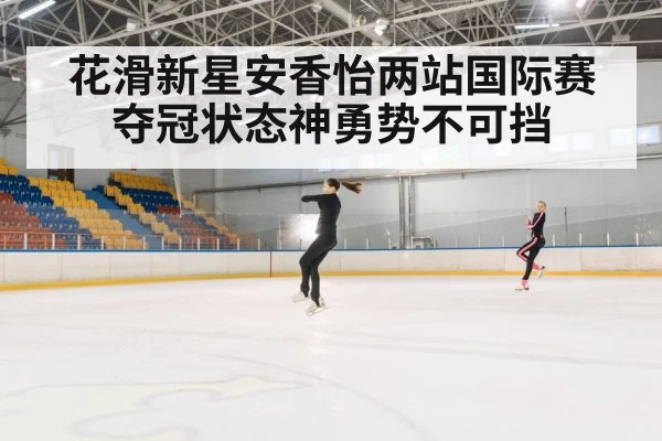 花滑新星安香怡两站国际赛夺冠状态神勇势不可挡