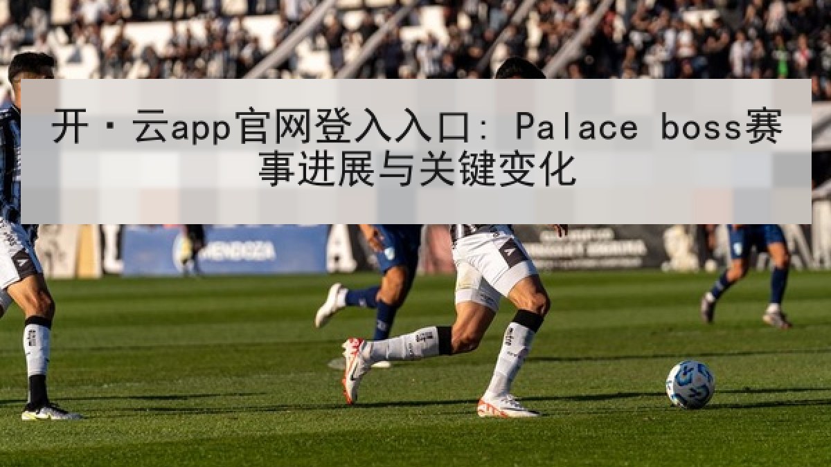 开·云app官网登入入口: Palace boss赛事进展与关键变化