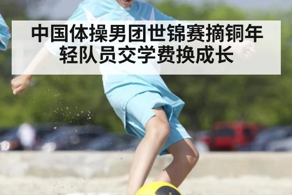 中国体操男团世锦赛摘铜年轻队员交学费换成长