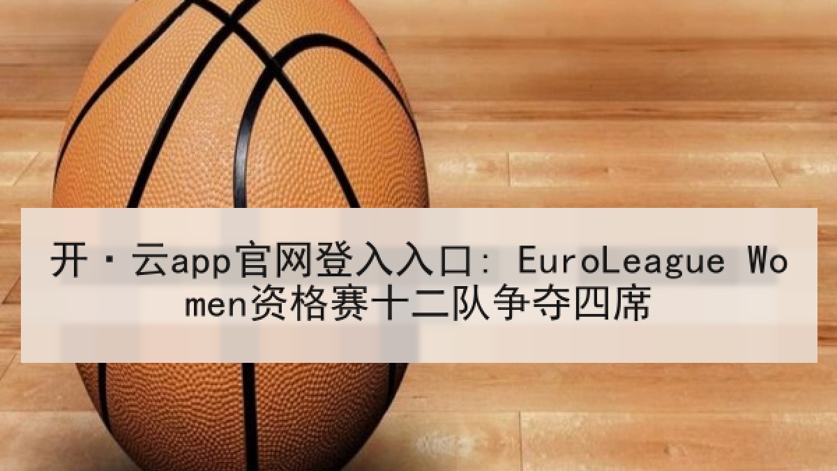开·云app官网登入入口: EuroLeague Women资格赛十二队争夺四席