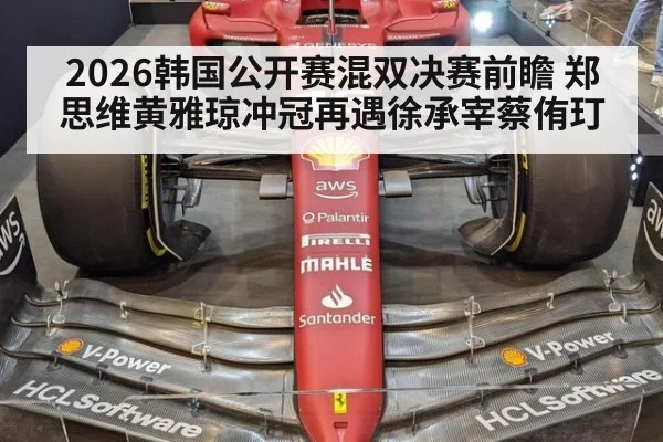 2026韩国公开赛混双决赛前瞻 郑思维黄雅琼冲冠再遇徐承宰蔡侑玎